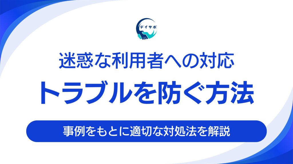 迷惑な利用者にどう対応すべき？デイサービスの実例と対処法
